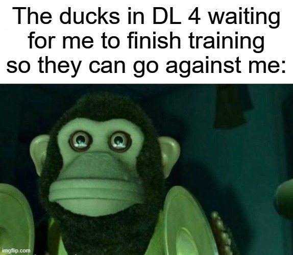 I'm going all 150 | The ducks in DL 4 waiting for me to finish training so they can go against me: | image tagged in toy story monkey | made w/ Imgflip meme maker