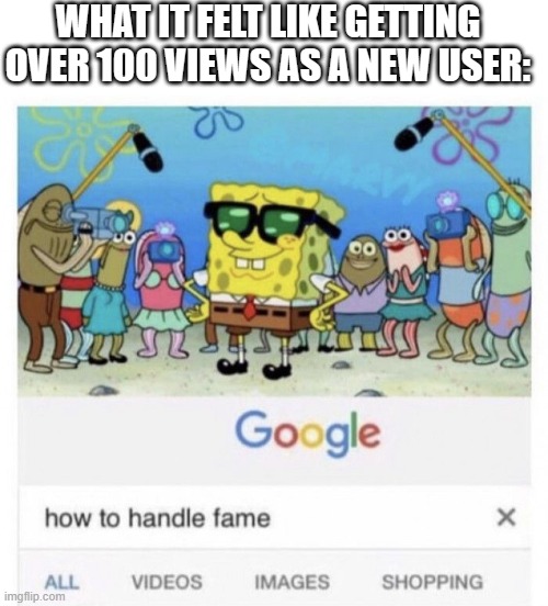 This is exactly how I felt after getting 100 as a new user! | WHAT IT FELT LIKE GETTING OVER 100 VIEWS AS A NEW USER: | image tagged in how to handle fame,100 views,handle fame,views,imgflip users | made w/ Imgflip meme maker