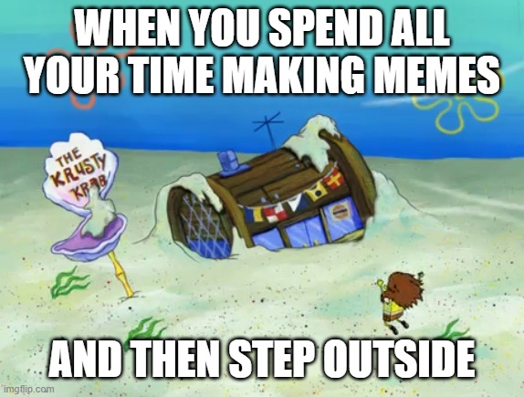 How Long Was I Gone? | WHEN YOU SPEND ALL YOUR TIME MAKING MEMES; AND THEN STEP OUTSIDE | image tagged in how long was i gone | made w/ Imgflip meme maker