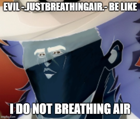 EVIL -.JUSTBREATHINGAIR.- BE LIKE; I DO NOT BREATHING AIR | made w/ Imgflip meme maker