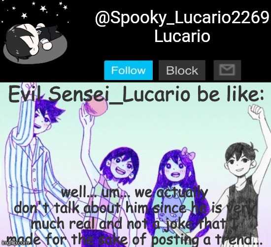 ahaha- | Evil Sensei_Lucario be like:; well... um... we actually don't talk about him since he is very much real and not a joke that I made for the sake of posting a trend... | image tagged in omori template thank you yachi | made w/ Imgflip meme maker