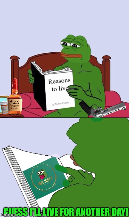 Pepe lives! | GUESS I'LL LIVE FOR ANOTHER DAY! | image tagged in blank pepe reasons to live,pepe party,still number one in the hood g,vote,pepe the frog | made w/ Imgflip meme maker