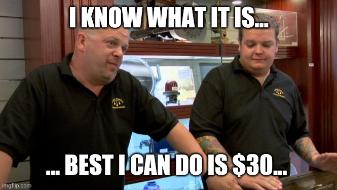 Pawn Stars Best I Can Do | I KNOW WHAT IT IS... ... BEST I CAN DO IS $30... | image tagged in pawn stars best i can do | made w/ Imgflip meme maker