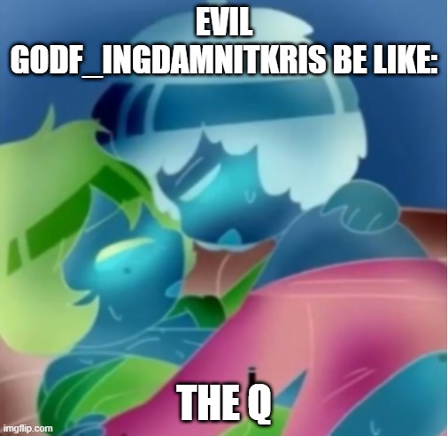 the q | EVIL GODF_INGDAMNITKRIS BE LIKE:; THE Q | made w/ Imgflip meme maker