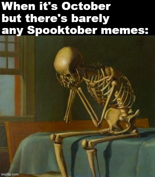:( (31 Days Of Spooktober - Day 17) | When it's October but there's barely any Spooktober memes: | image tagged in sad skeleton,spooktober,sad,funny,memes | made w/ Imgflip meme maker