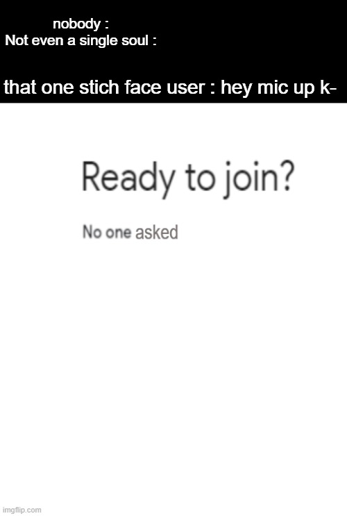roblox stichface [ n o b o d y a s k e d ] | nobody :
Not even a single soul :; that one stich face user : hey mic up k- | image tagged in white rectangle,roblox,memes,roblox meme | made w/ Imgflip meme maker