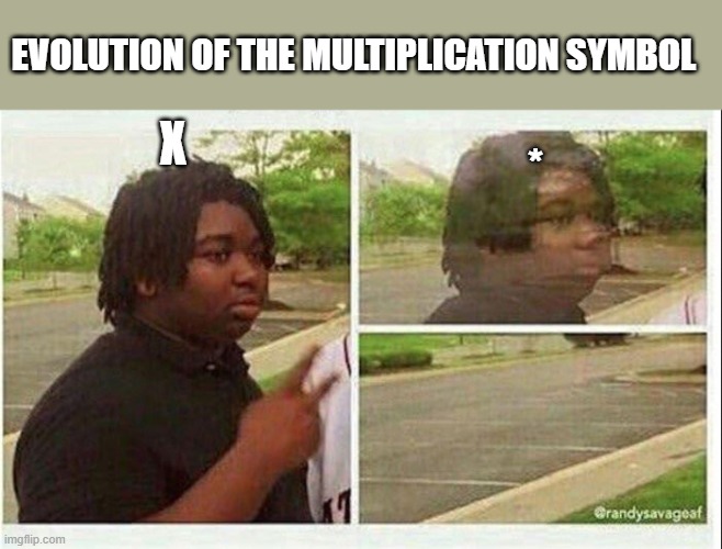 e | EVOLUTION OF THE MULTIPLICATION SYMBOL; *; X | image tagged in black guy disappearing | made w/ Imgflip meme maker