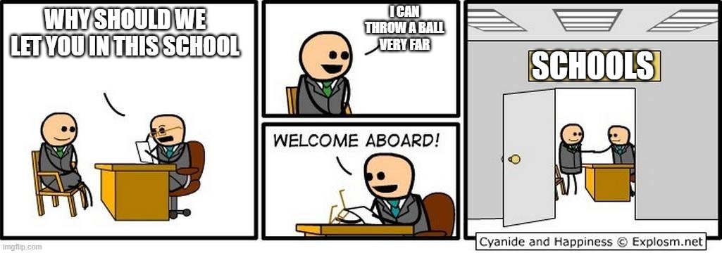 Daily school meme 7 (running out of ideas) | I CAN THROW A BALL VERY FAR; WHY SHOULD WE LET YOU IN THIS SCHOOL; SCHOOLS | image tagged in job interview,school | made w/ Imgflip meme maker