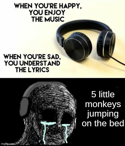 One fell down and broke his head | 5 little monkeys jumping on the bed | image tagged in when your sad you understand the lyrics | made w/ Imgflip meme maker