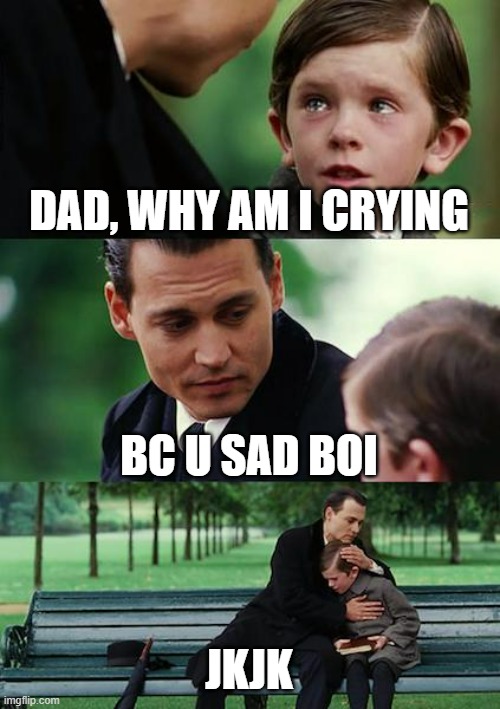 YES | DAD, WHY AM I CRYING; BC U SAD BOI; JKJK | image tagged in memes,finding neverland | made w/ Imgflip meme maker