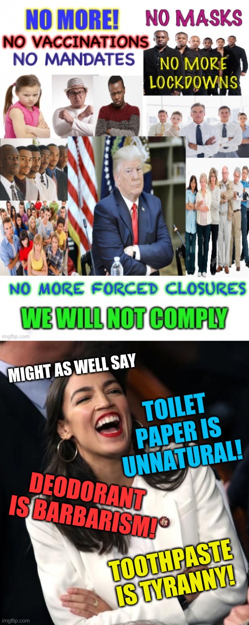 insufferable conservatives | MIGHT AS WELL SAY; TOILET PAPER IS UNNATURAL! DEODORANT IS BARBARISM! TOOTHPASTE IS TYRANNY! | image tagged in aoc laughing,conservative logic,insufferable,antivax,covidiots,qanon | made w/ Imgflip meme maker