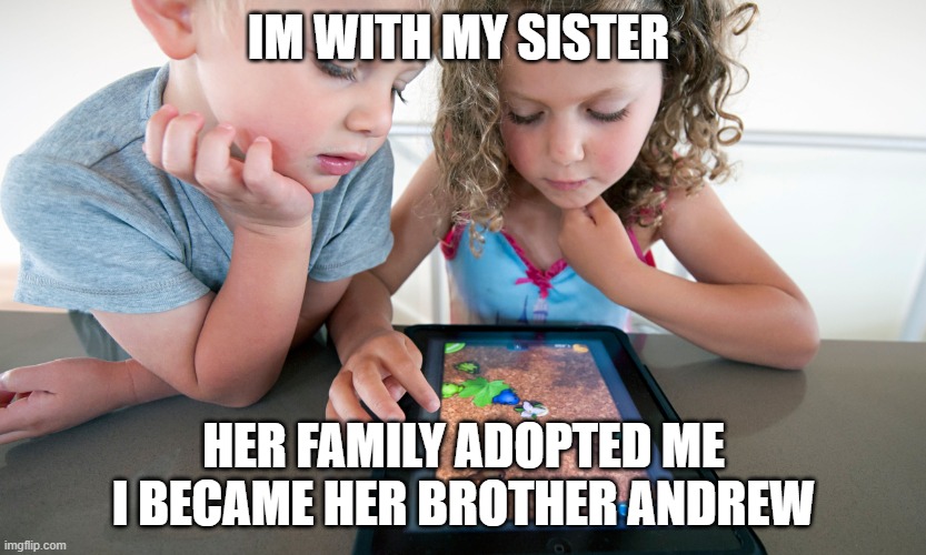 Andrew Taylor | IM WITH MY SISTER; HER FAMILY ADOPTED ME I BECAME HER BROTHER ANDREW | image tagged in boy | made w/ Imgflip meme maker