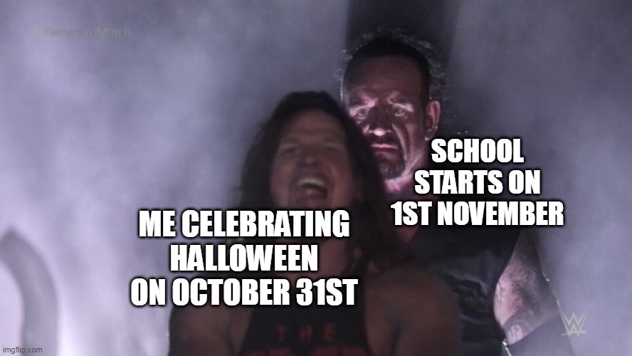 NOOOOOOOOO!!!!!!! | SCHOOL STARTS ON 1ST NOVEMBER; ME CELEBRATING HALLOWEEN ON OCTOBER 31ST | image tagged in aj styles undertaker | made w/ Imgflip meme maker