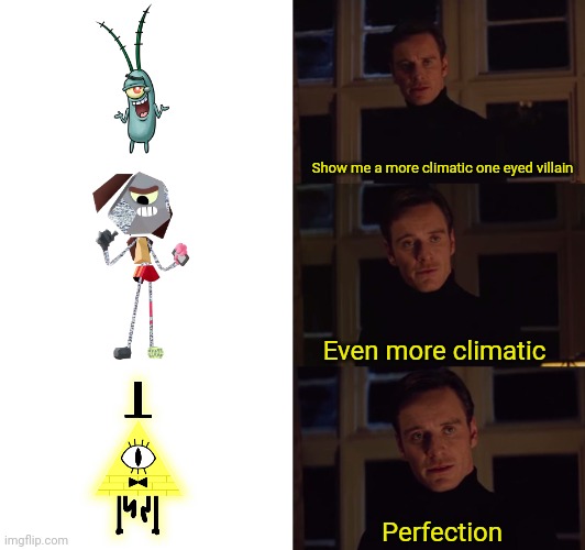 Cartoon cyclops villains | Show me a more climatic one eyed villain; Even more climatic; Perfection | image tagged in perfection,plankton,bill cipher,spongebob squarepants,gravity falls,the amazing world of gumball | made w/ Imgflip meme maker