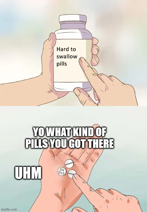 Hard To Swallow Pills | YO WHAT KIND OF PILLS YOU GOT THERE; UHM | image tagged in memes,hard to swallow pills | made w/ Imgflip meme maker