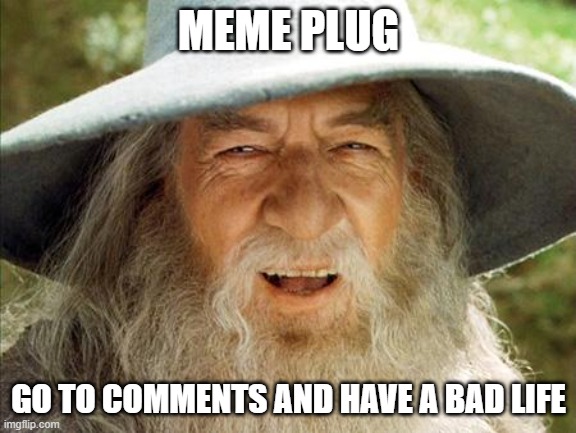 https://imgflip.com/gif/5qvyz3 | MEME PLUG; GO TO COMMENTS AND HAVE A BAD LIFE | image tagged in a wizard is never late | made w/ Imgflip meme maker