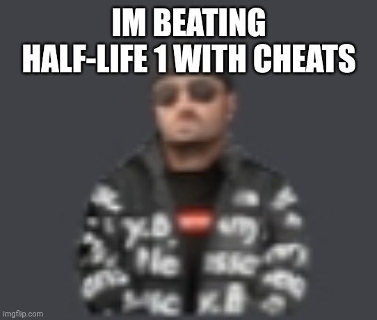 terrorist drip | IM BEATING HALF-LIFE 1 WITH CHEATS | image tagged in terrorist drip | made w/ Imgflip meme maker