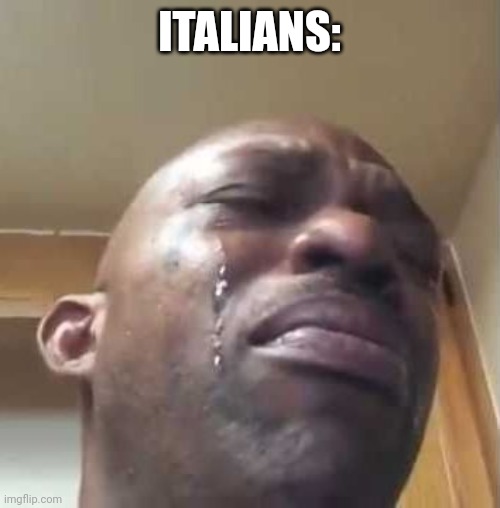 Crying Black Guy | ITALIANS: | image tagged in crying black guy | made w/ Imgflip meme maker