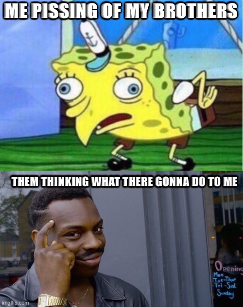 ME PISSING OF MY BROTHERS; THEM THINKING WHAT THERE GONNA DO TO ME | image tagged in memes,mocking spongebob,roll safe think about it | made w/ Imgflip meme maker