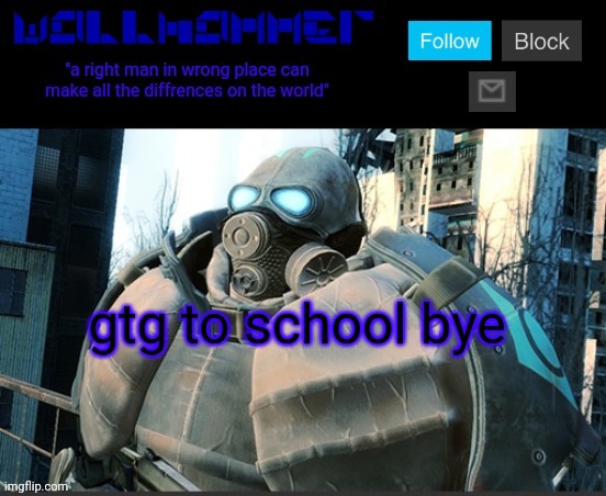 gtg to school bye | image tagged in wallhammer temp | made w/ Imgflip meme maker