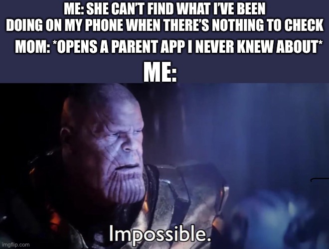Sadness | ME: SHE CAN’T FIND WHAT I’VE BEEN DOING ON MY PHONE WHEN THERE’S NOTHING TO CHECK; MOM: *OPENS A PARENT APP I NEVER KNEW ABOUT*; ME: | image tagged in thanos impossible,mom,phones | made w/ Imgflip meme maker