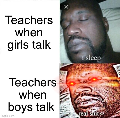 Sleeping Shaq Meme | Teachers when girls talk; Teachers when boys talk | image tagged in memes,sleeping shaq | made w/ Imgflip meme maker