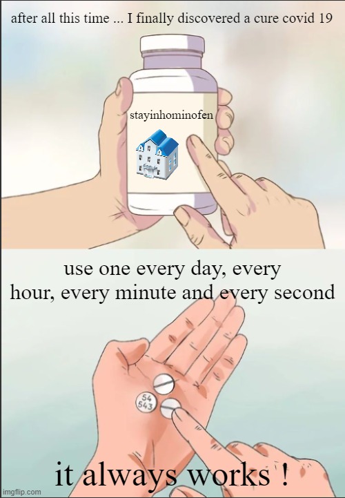 cure for covid 19 | after all this time ... I finally discovered a cure covid 19; stayinhominofen; use one every day, every hour, every minute and every second; it always works ! | image tagged in medicine pills | made w/ Imgflip meme maker