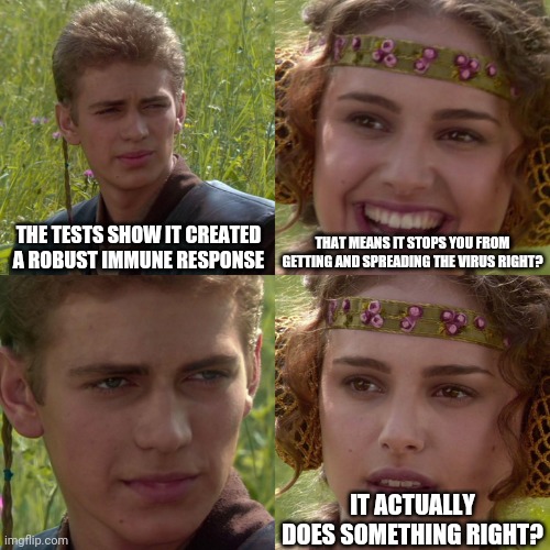 The science a three year old should see is bunk. | THE TESTS SHOW IT CREATED A ROBUST IMMUNE RESPONSE; THAT MEANS IT STOPS YOU FROM GETTING AND SPREADING THE VIRUS RIGHT? IT ACTUALLY DOES SOMETHING RIGHT? | image tagged in anakin padme 4 panel,science,coronavirus,vaccine | made w/ Imgflip meme maker