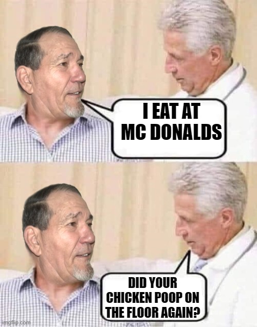 I EAT AT MC DONALDS DID YOUR CHICKEN POOP ON THE FLOOR AGAIN? | image tagged in dr advice | made w/ Imgflip meme maker