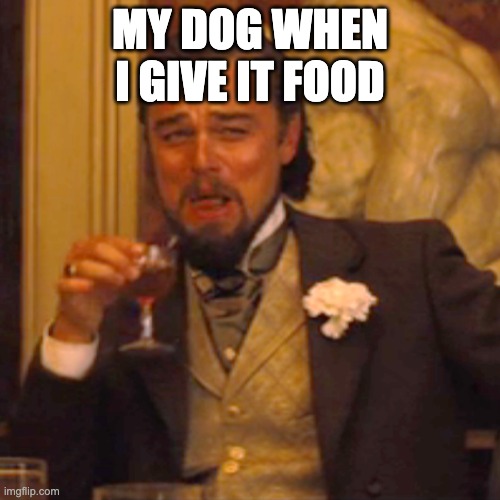 . | MY DOG WHEN I GIVE IT FOOD | image tagged in memes,laughing leo | made w/ Imgflip meme maker