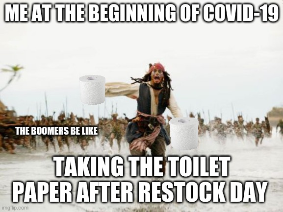 Jack Sparrow Being Chased | ME AT THE BEGINNING OF COVID-19; THE BOOMERS BE LIKE; TAKING THE TOILET PAPER AFTER RESTOCK DAY | image tagged in memes,jack sparrow being chased | made w/ Imgflip meme maker