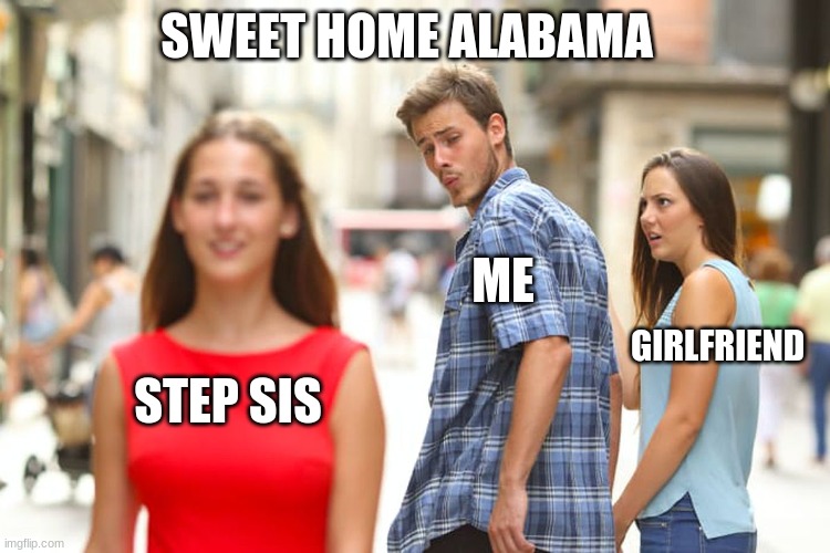 Distracted Boyfriend | SWEET HOME ALABAMA; ME; GIRLFRIEND; STEP SIS | image tagged in memes,distracted boyfriend | made w/ Imgflip meme maker