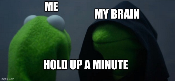 Evil Kermit Meme | MY BRAIN; ME; HOLD UP A MINUTE | image tagged in memes,evil kermit | made w/ Imgflip meme maker