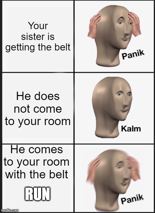 Panik Kalm Panik Meme | Your sister is getting the belt; He does not come to your room; He comes to your room with the belt; RUN | image tagged in memes,panik kalm panik | made w/ Imgflip meme maker