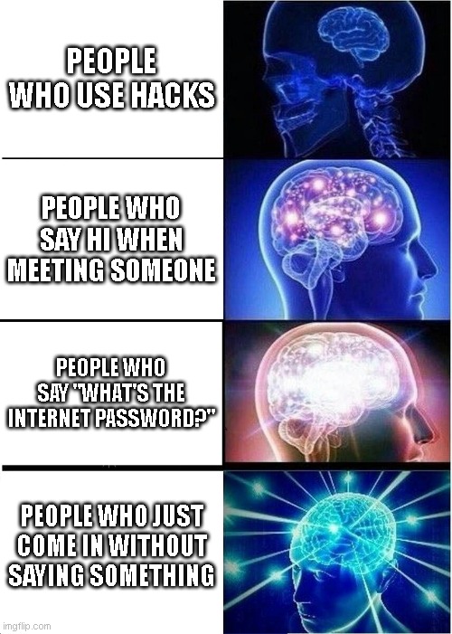 MEME |  PEOPLE WHO USE HACKS; PEOPLE WHO SAY HI WHEN MEETING SOMEONE; PEOPLE WHO SAY "WHAT'S THE INTERNET PASSWORD?"; PEOPLE WHO JUST COME IN WITHOUT SAYING SOMETHING | image tagged in memes,expanding brain | made w/ Imgflip meme maker