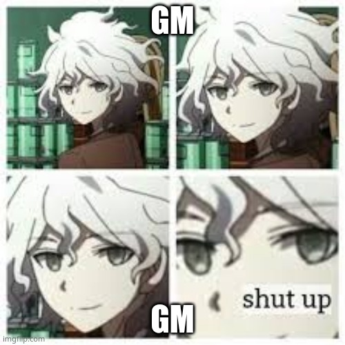 nagito shut up | GM; GM | image tagged in nagito shut up | made w/ Imgflip meme maker