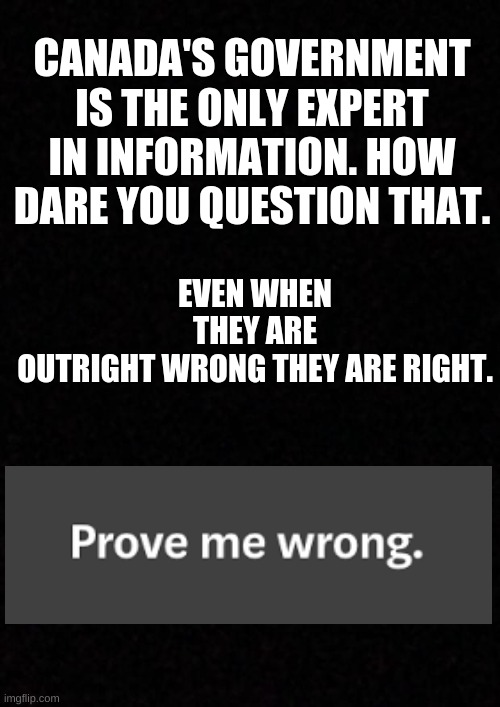 Sarcasm? | EVEN WHEN THEY ARE OUTRIGHT WRONG THEY ARE RIGHT. CANADA'S GOVERNMENT IS THE ONLY EXPERT IN INFORMATION. HOW DARE YOU QUESTION THAT. | image tagged in deena hinshaw,censoring,canada,trudeau | made w/ Imgflip meme maker