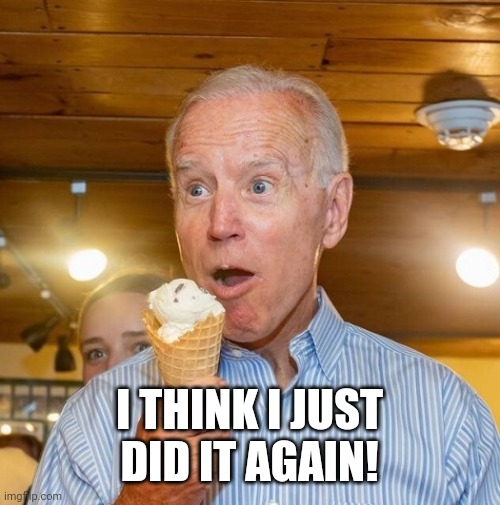 Biden loves ice cream | I THINK I JUST DID IT AGAIN! | image tagged in biden loves ice cream | made w/ Imgflip meme maker