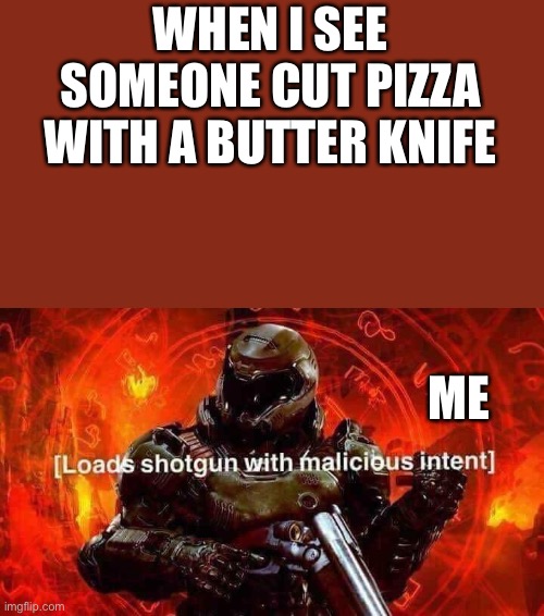 Loads shotgun with malicious intent | WHEN I SEE SOMEONE CUT PIZZA WITH A BUTTER KNIFE; ME | image tagged in memes,loads shotgun with malicious intent | made w/ Imgflip meme maker