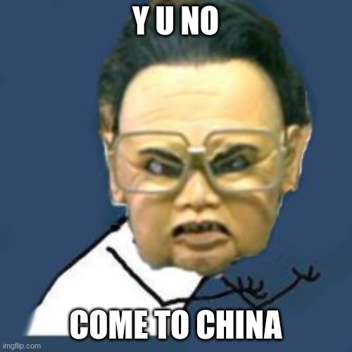 Kim Jong Il Y U No Meme | Y U NO COME TO CHINA | image tagged in memes,kim jong il y u no | made w/ Imgflip meme maker