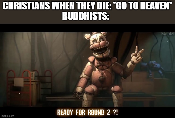 reincarnation? | CHRISTIANS WHEN THEY DIE: *GO TO HEAVEN*
BUDDHISTS: | image tagged in ready for round 2 | made w/ Imgflip meme maker