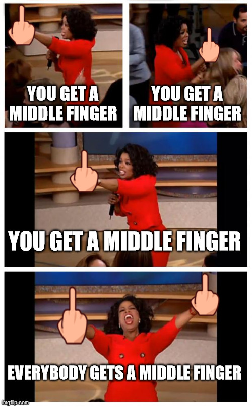 Oprah Bullies Everybody With The Middle Finger | YOU GET A MIDDLE FINGER; YOU GET A MIDDLE FINGER; YOU GET A MIDDLE FINGER; EVERYBODY GETS A MIDDLE FINGER | image tagged in memes,oprah you get a car everybody gets a car | made w/ Imgflip meme maker