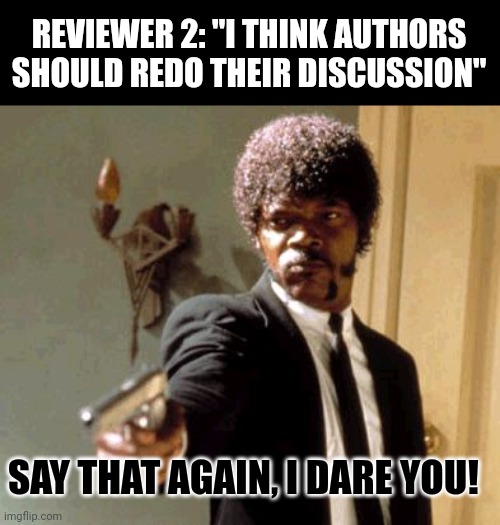 Imposter Syndrome | REVIEWER 2: "I THINK AUTHORS SHOULD REDO THEIR DISCUSSION"; SAY THAT AGAIN, I DARE YOU! | image tagged in memes,say that again i dare you | made w/ Imgflip meme maker