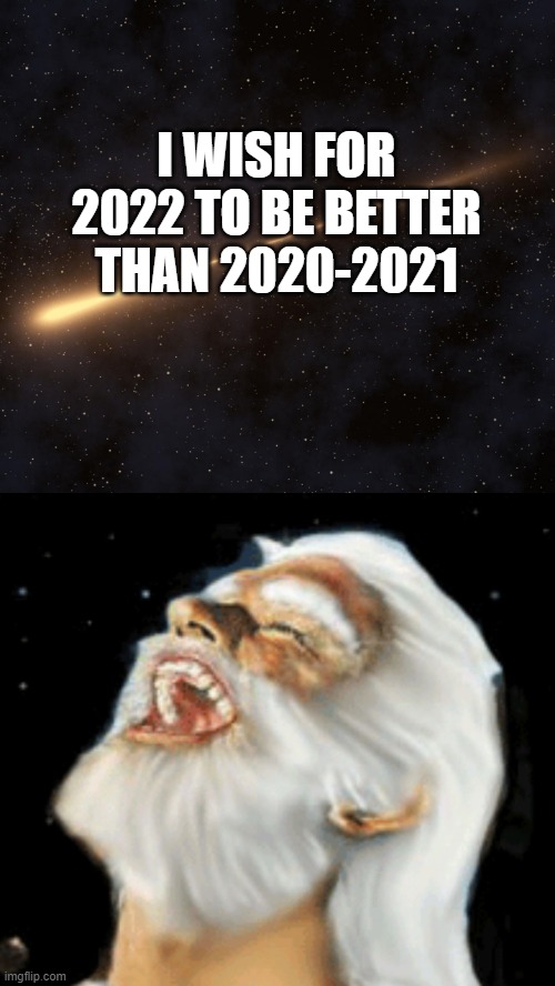 God laughs at your wish | I WISH FOR 2022 TO BE BETTER THAN 2020-2021 | image tagged in god laughs at your wish | made w/ Imgflip meme maker
