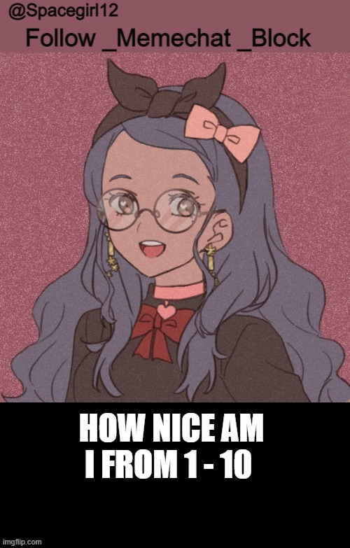 space girl template | HOW NICE AM I FROM 1 - 10 | image tagged in space girl template | made w/ Imgflip meme maker