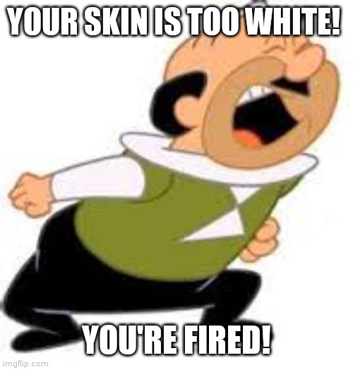 Jepsen Your Fired | YOUR SKIN IS TOO WHITE! YOU'RE FIRED! | image tagged in jepsen your fired | made w/ Imgflip meme maker