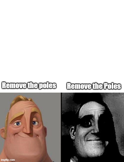 Remove the Poles; Remove the poles | image tagged in blank white template,people who don't know vs people who know | made w/ Imgflip meme maker