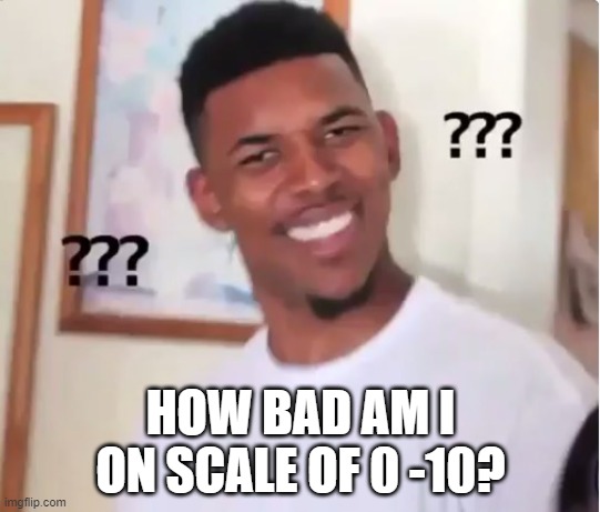say fust | HOW BAD AM I ON SCALE OF 0 -10? | image tagged in confused nick young | made w/ Imgflip meme maker