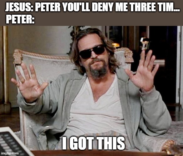 Peter's denial really teaches against overconfidence and rather overdependence |  JESUS: PETER YOU'LL DENY ME THREE TIM... PETER:; I GOT THIS | image tagged in i got this,christianity | made w/ Imgflip meme maker