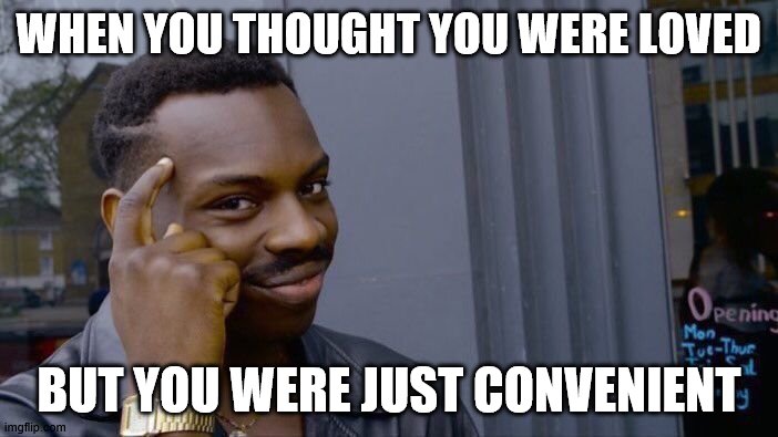 Roll Safe Think About It | WHEN YOU THOUGHT YOU WERE LOVED; BUT YOU WERE JUST CONVENIENT | image tagged in memes,roll safe think about it | made w/ Imgflip meme maker